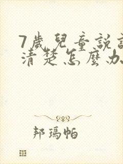 7岁儿童说话不清楚怎么办