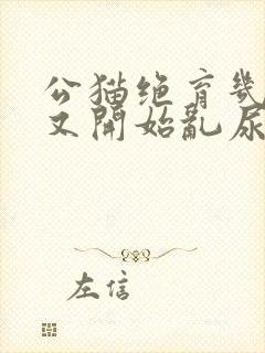 公猫绝育几年了又开始乱尿