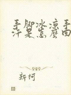 手脚冰凉手心出汗是怎么回事