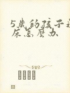 5岁的孩子还尿床怎么办