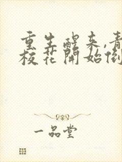 重生醒来,青梅校花开始倒追我免费阅读全