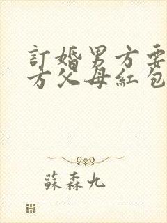 订婚男方要给女方父母红包吗