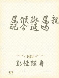 属猴与属龙的婚配合适吗