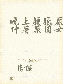 晚上腹胀尿频是什么原因女