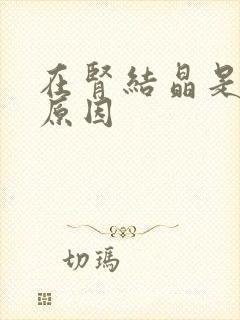 在肾结晶是什么原因