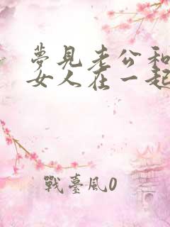 梦见老公和别的女人在一起的征兆