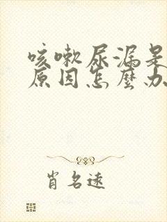 咳嗽尿漏是什么原因怎么办