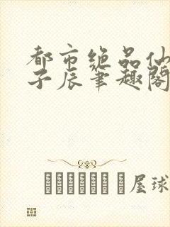 都市绝品仙医林子辰笔趣阁