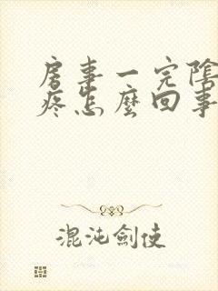 房事一完阴道就疼怎么回事