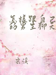 怎样跟自己喜欢的男生聊天找话题