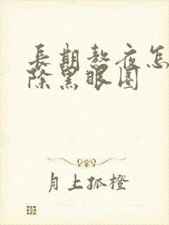 长期熬夜怎么祛除黑眼圈