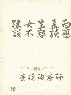 跟女生表白女生说不想谈恋爱