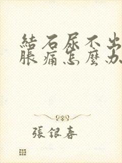 结石尿不出来尿胀痛怎么办