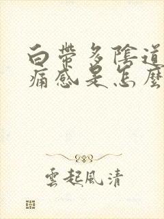 白带多阴道有刺痛感是怎么回事