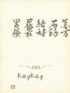 男尿结石怎么治疗最好的方法