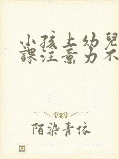 小孩上幼儿园上课注意力不集中