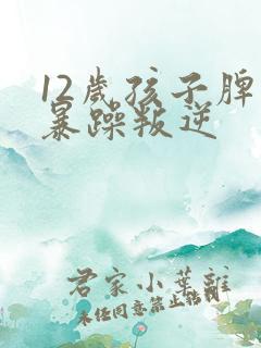 12岁孩子脾气暴躁叛逆