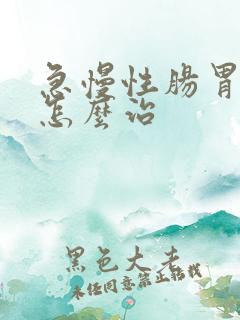 急慢性肠胃炎该怎么治