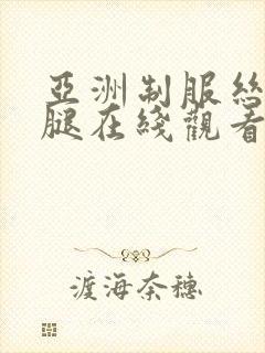 亚洲制服丝袜美腿在线观看