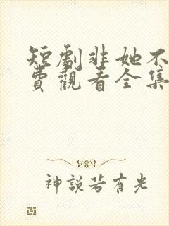 短剧非她不可免费观看全集