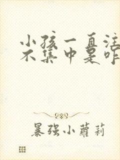 小孩一直注意力不集中是咋回事