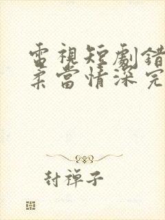 电视短剧错把温柔当情深完整版