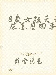 8岁女孩天天尿床怎么回事