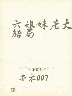 六姐妹老大儿子结局