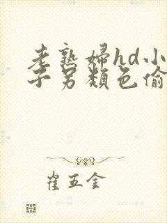 老熟妇hd小伙子另类色偷偷老熟女小伙