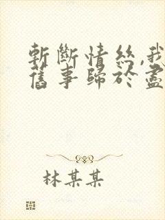 斩断情丝,我与旧事归于尽短剧完整版高清