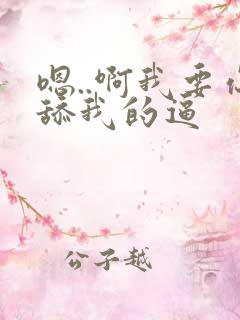 嗯..啊我要你舔我的逼