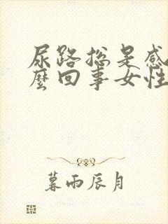 尿路总是感染怎么回事女性