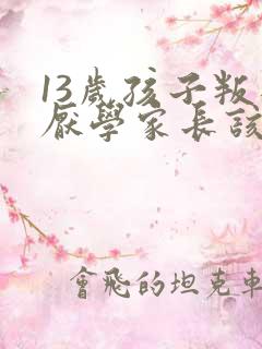 13岁孩子叛逆厌学家长该怎么办