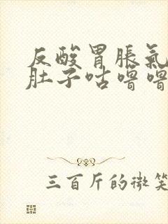 反酸胃胀气打嗝肚子咕噜噜