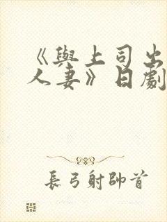 《与上司出轨的人妻》日剧