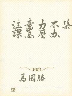 注意力不集中上课怎么办