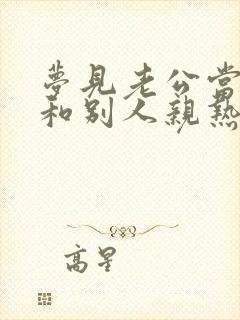 梦见老公当我面和别人亲热