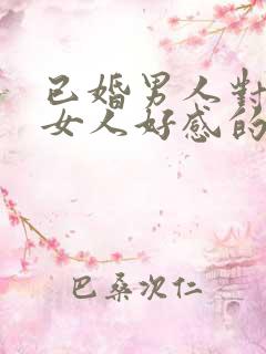 已婚男人对已婚女人好感的表现