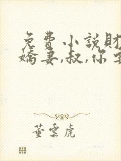 免费小说财阀小娇妻,叔,你要宠坏我