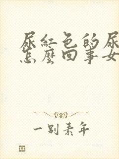 尿红色的尿液是怎么回事女性