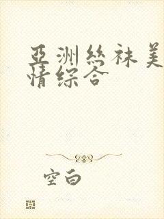 亚洲丝袜美腿激情综合