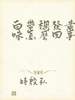 白带稠发黄腥臭味怎么回事