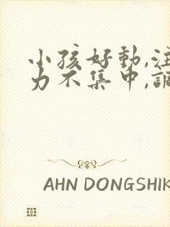 小孩好动,注意力不集中,调皮