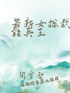 最新女总裁的全能兵王