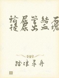 输尿管结石碎石后尿出血块