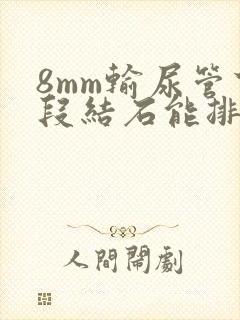 8mm输尿管下段结石能排出来吗