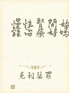 慢性肾开始衰竭能治疗好吗