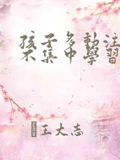 孩子多动注意力不集中学习困难