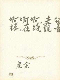 啊啊啊,老公好棒,在线观看