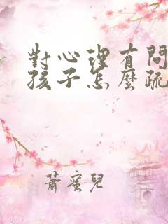 对心理有问题的孩子怎么疏导